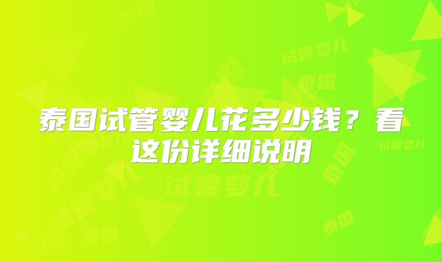 泰国试管婴儿花多少钱?看这份详细说明