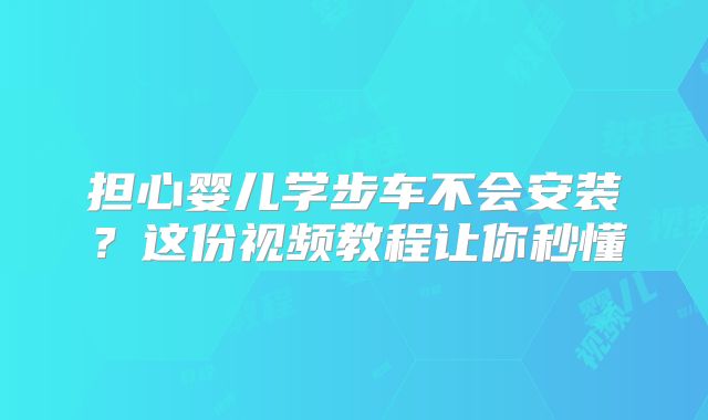 担心婴儿学步车不会安装？这份视频教程让你秒懂