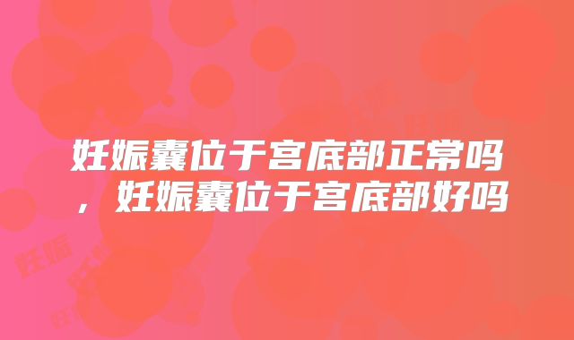 妊娠囊位于宫底部正常吗，妊娠囊位于宫底部好吗