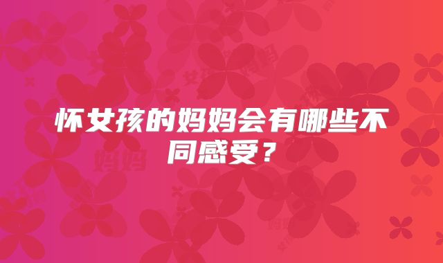 怀女孩的妈妈会有哪些不同感受？