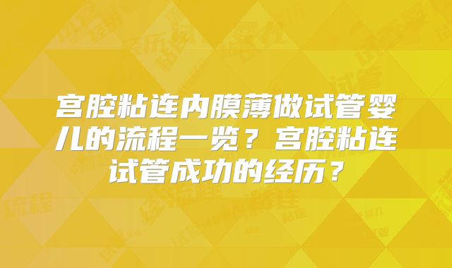 宫腔粘连内膜薄做试管婴儿的流程一览？宫腔粘连试管成功的经历？