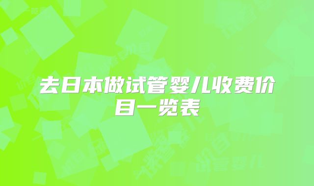 去日本做试管婴儿收费价目一览表