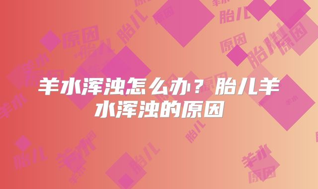 羊水浑浊怎么办?胎儿羊水浑浊的原因