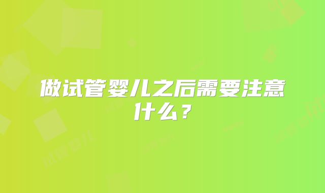 做试管婴儿之后需要注意什么？
