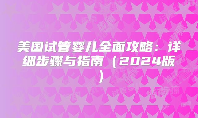 美国试管婴儿全面攻略：详细步骤与指南（2024版）
