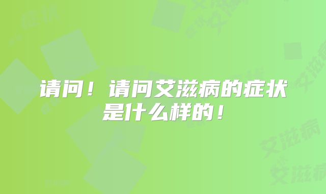 请问！请问艾滋病的症状是什么样的！