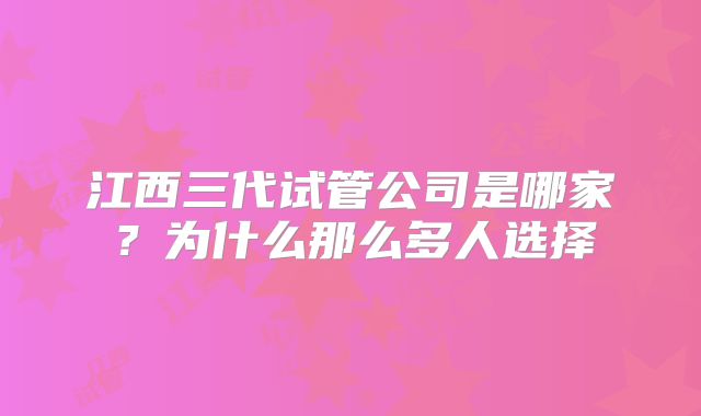 江西三代试管公司是哪家？为什么那么多人选择