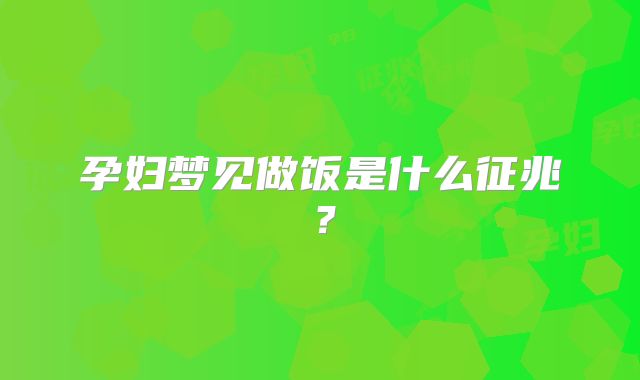 孕妇梦见做饭是什么征兆?