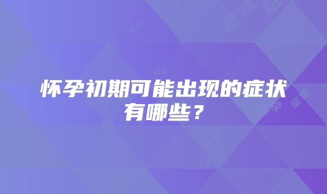 怀孕初期可能出现的症状有哪些？