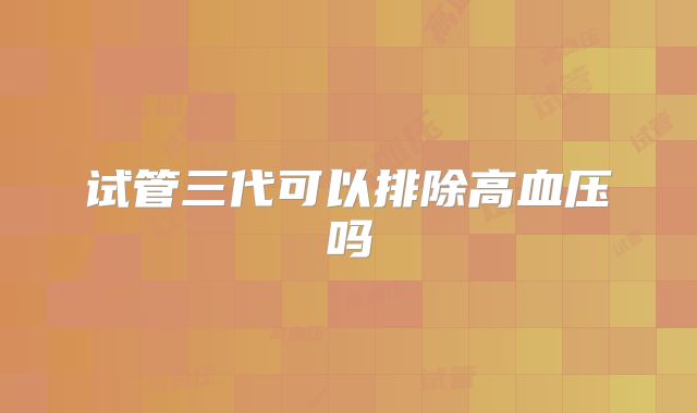 试管三代可以排除高血压吗