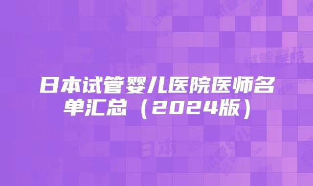 日本试管婴儿医院医师名单汇总（2024版）