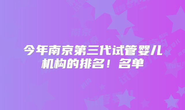 今年南京第三代试管婴儿机构的排名！名单