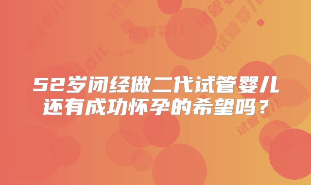 52岁闭经做二代试管婴儿还有成功怀孕的希望吗？