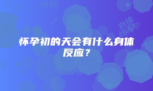 怀孕初的天会有什么身体反应？