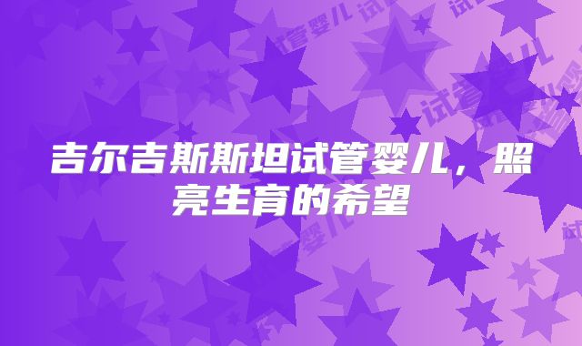 吉尔吉斯斯坦试管婴儿，照亮生育的希望