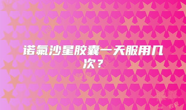 诺氟沙星胶囊一天服用几次?