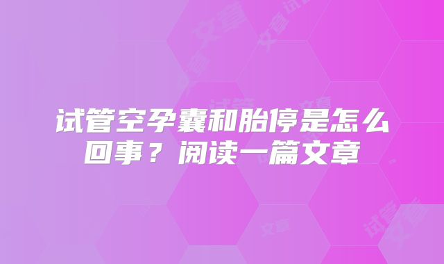 试管空孕囊和胎停是怎么回事？阅读一篇文章