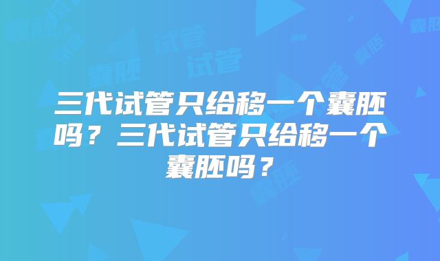 三代试管只给移一个囊胚吗?三代试管只给移一个囊胚吗?