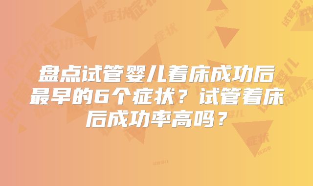 盘点试管婴儿着床成功后最早的6个症状?试管着床后成功率高吗?