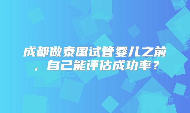 成都做泰国试管婴儿之前，自己能评估成功率？