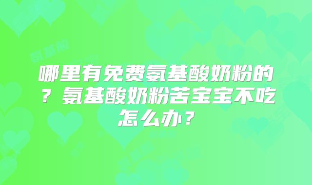 哪里有免费氨基酸奶粉的？氨基酸奶粉苦宝宝不吃怎么办？