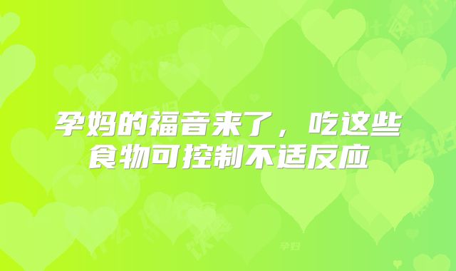 孕妈的福音来了,吃这些食物可控制不适反应
