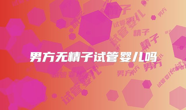 男方无精子试管婴儿吗