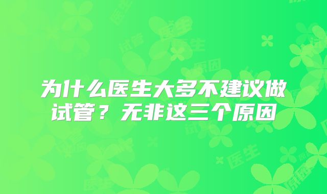 为什么医生大多不建议做试管?无非这三个原因
