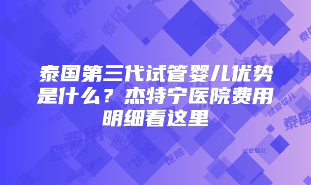 泰国第三代试管婴儿优势是什么？杰特宁医院费用明细看这里