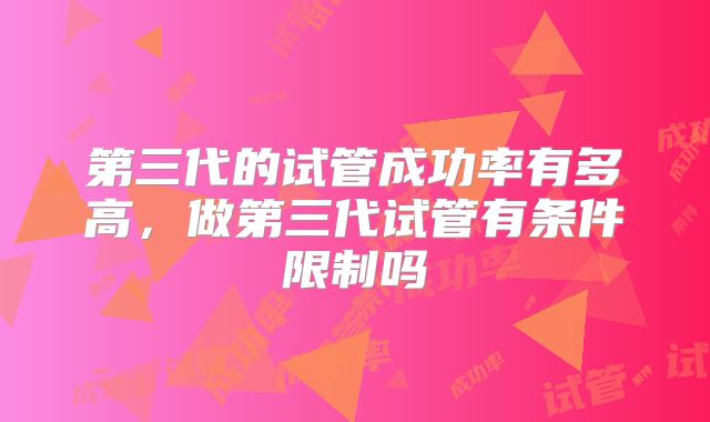 第三代的试管成功率有多高,做第三代试管有条件限制吗