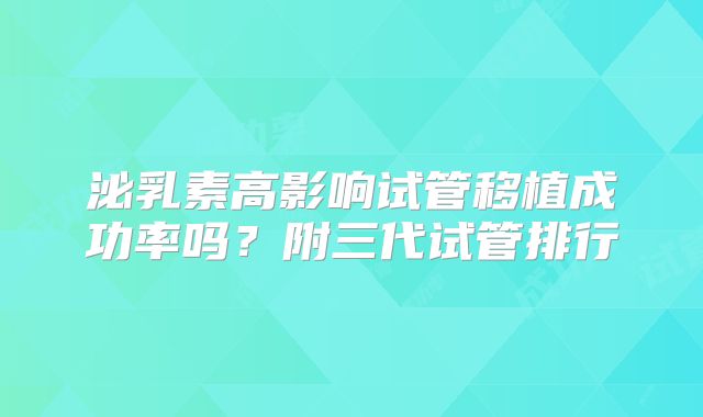 泌乳素高影响试管移植成功率吗？附三代试管排行