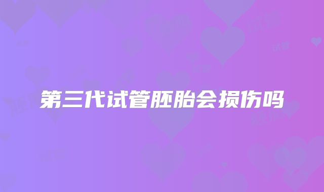 第三代试管胚胎会损伤吗