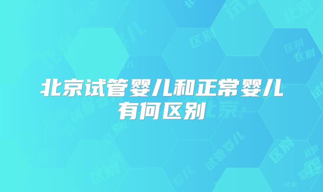 北京试管婴儿和正常婴儿有何区别