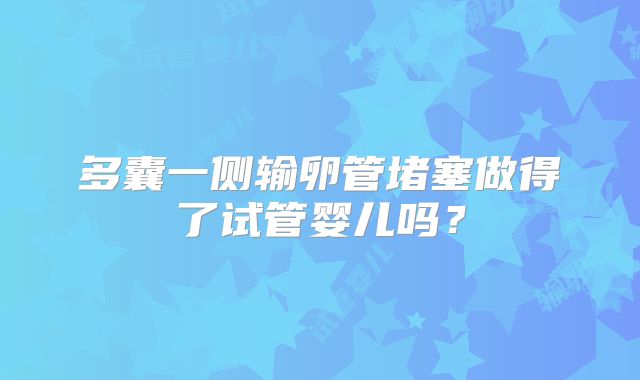 多囊一侧输卵管堵塞做得了试管婴儿吗？