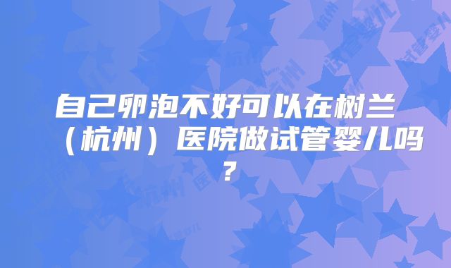 自己卵泡不好可以在树兰（杭州）医院做试管婴儿吗？