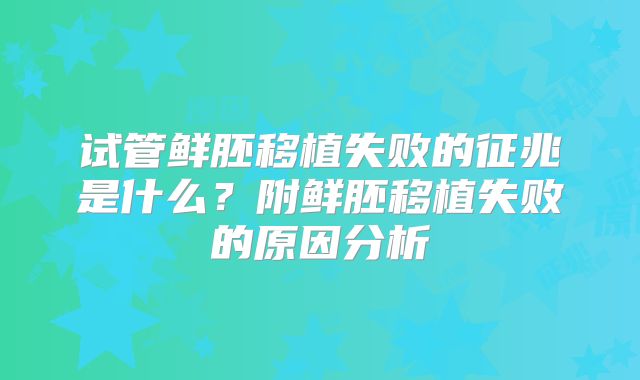 试管鲜胚移植失败的征兆是什么？附鲜胚移植失败的原因分析