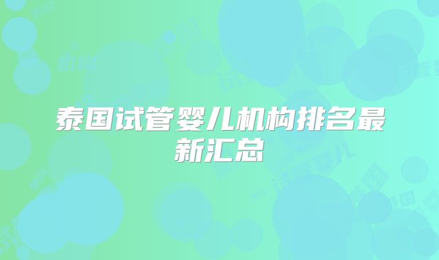 泰国试管婴儿机构排名最新汇总
