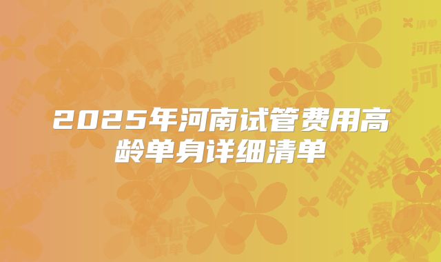 2025年河南试管费用高龄单身详细清单