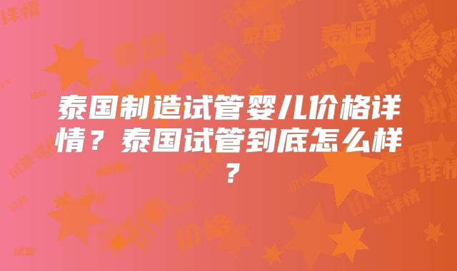 泰国制造试管婴儿价格详情？泰国试管到底怎么样？
