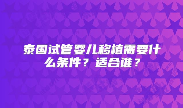 泰国试管婴儿移植需要什么条件？适合谁？