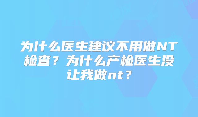 为什么医生建议不用做NT检查?为什么产检医生没让我做nt?