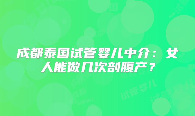 成都泰国试管婴儿中介：女人能做几次剖腹产？