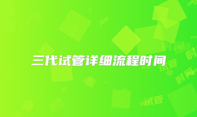 三代试管详细流程时间
