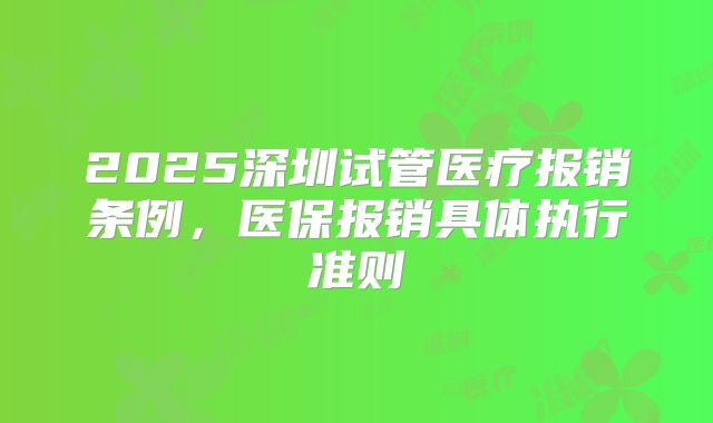 2025深圳试管医疗报销条例,医保报销具体执行准则