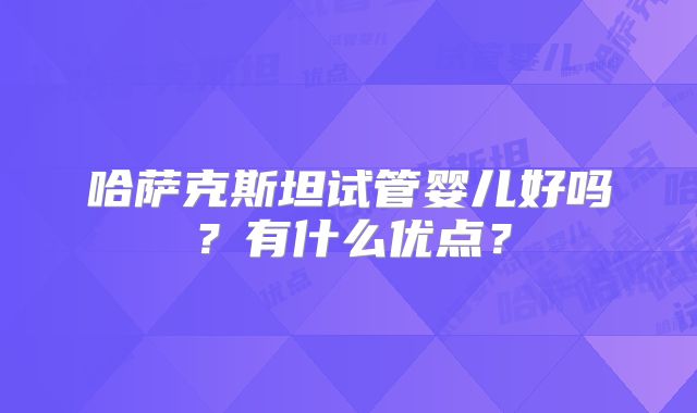哈萨克斯坦试管婴儿好吗?有什么优点?