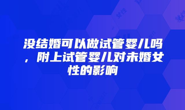 没结婚可以做试管婴儿吗，附上试管婴儿对未婚女性的影响