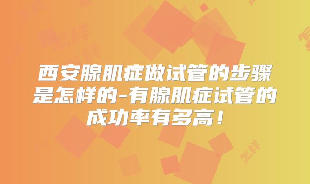 西安腺肌症做试管的步骤是怎样的-有腺肌症试管的成功率有多高！