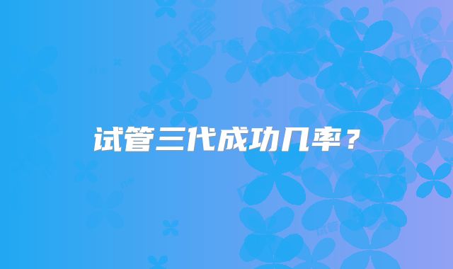 试管三代成功几率?