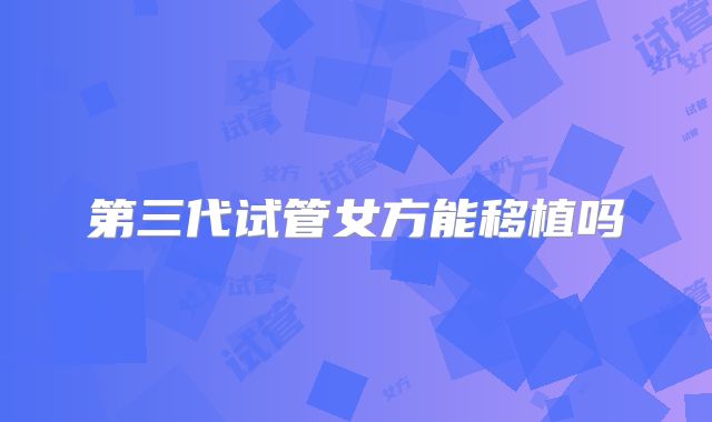 第三代试管女方能移植吗
