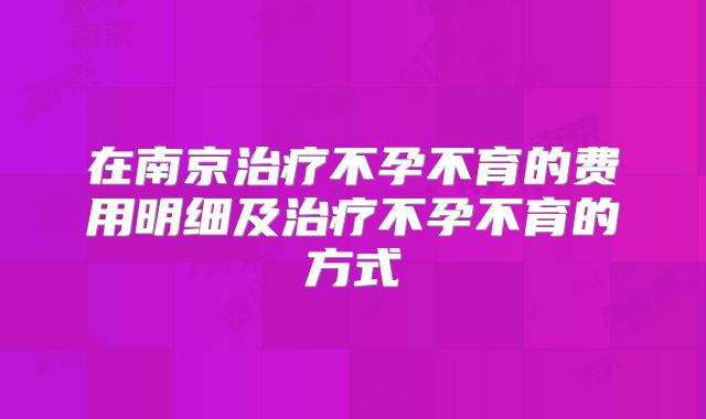 在南京治疗不孕不育的费用明细及治疗不孕不育的方式
